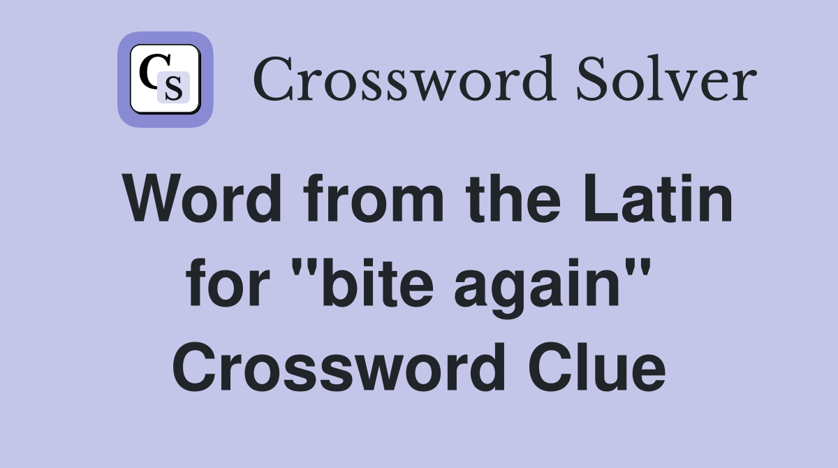 Word from the Latin for "bite again" Crossword Clue
