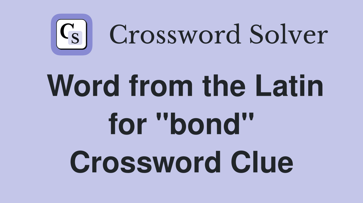 Word from the Latin for "bond" Crossword Clue