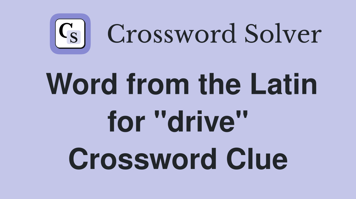Word from the Latin for "drive" Crossword Clue