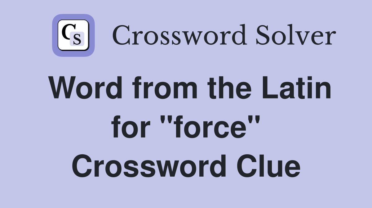 Word from the Latin for "force" Crossword Clue
