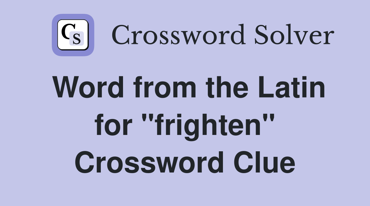 Word from the Latin for "frighten" Crossword Clue