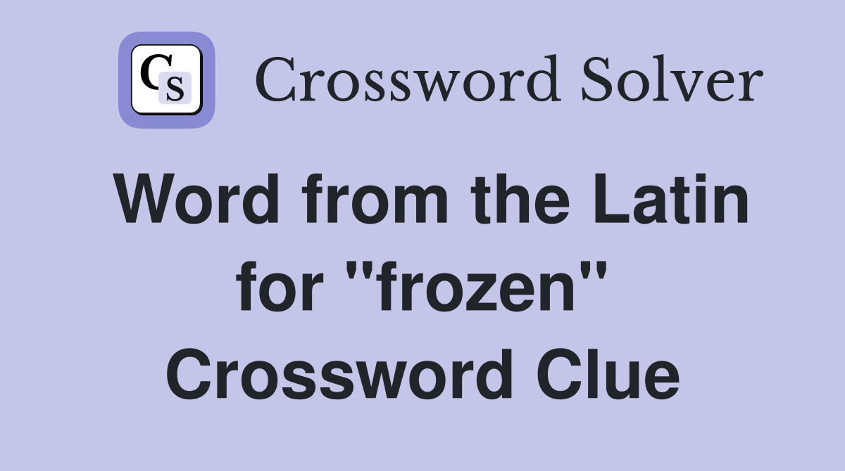 Word from the Latin for "frozen" Crossword Clue