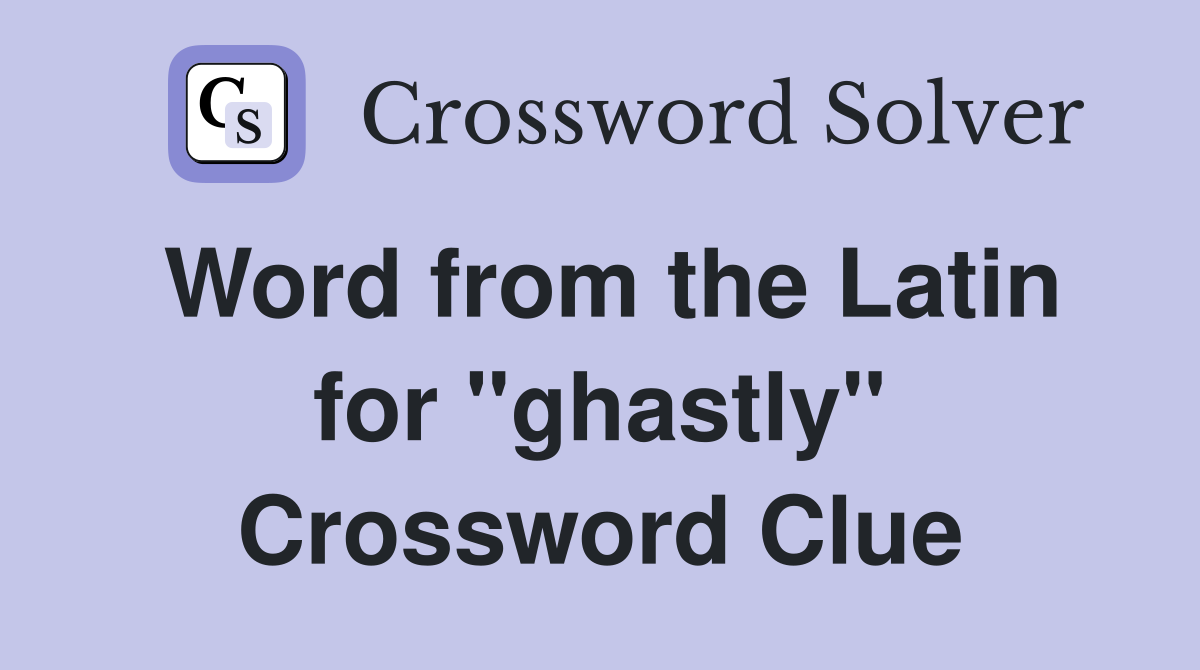 Word from the Latin for "ghastly" Crossword Clue