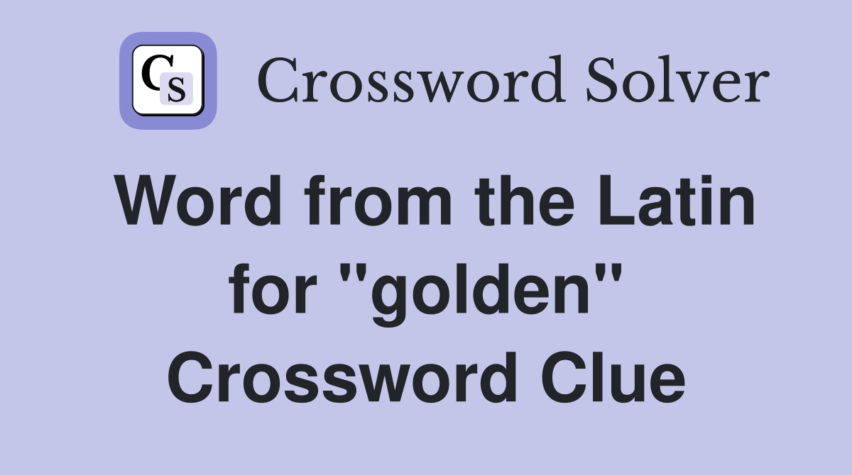 Word from the Latin for "golden" Crossword Clue