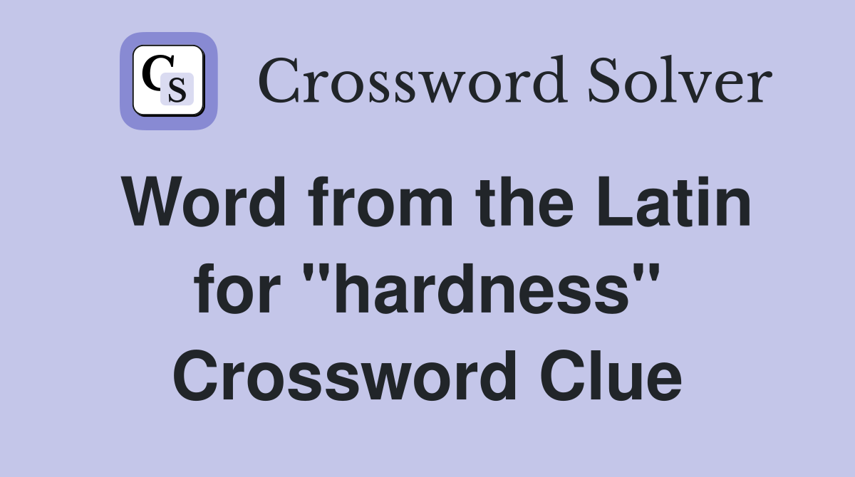 Word from the Latin for "hardness" Crossword Clue