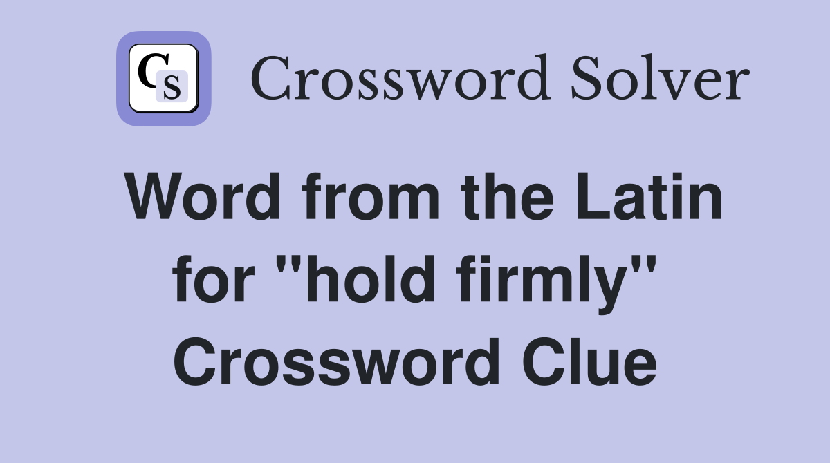 Word from the Latin for "hold firmly" Crossword Clue