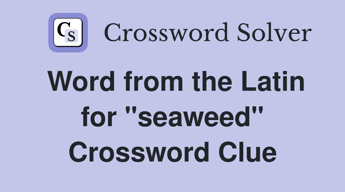 Word from the Latin for "seaweed" Crossword Clue