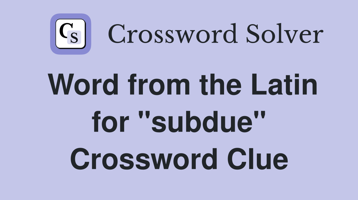 Word from the Latin for "subdue" Crossword Clue