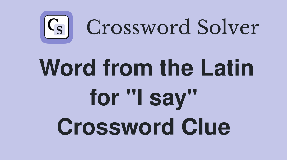 Word from the Latin for ''I say'' Crossword Clue