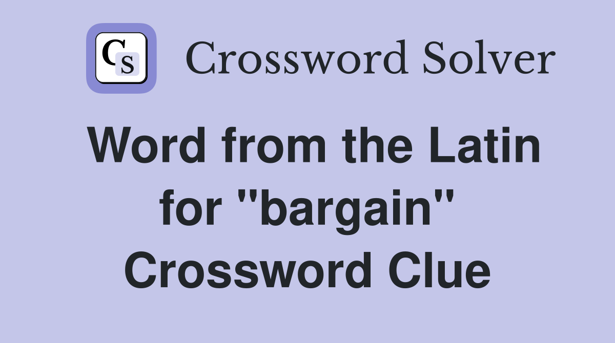 Word from the Latin for ''bargain'' Crossword Clue