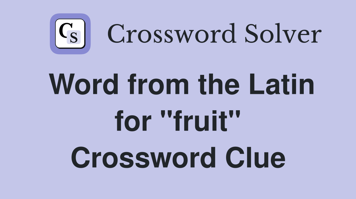 Word from the Latin for ''fruit'' Crossword Clue