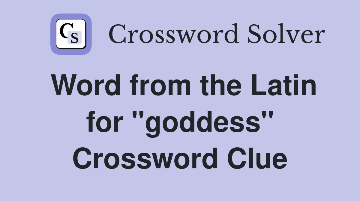 Word from the Latin for ''goddess'' Crossword Clue