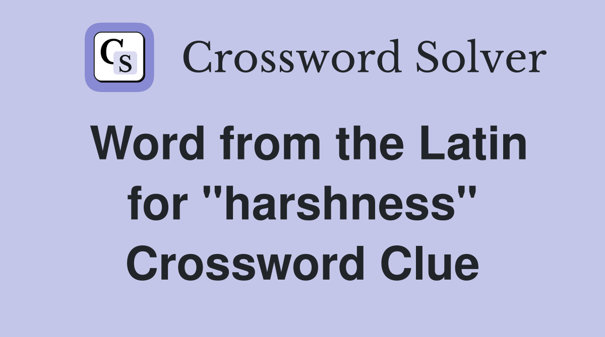 Word from the Latin for ''harshness'' Crossword Clue