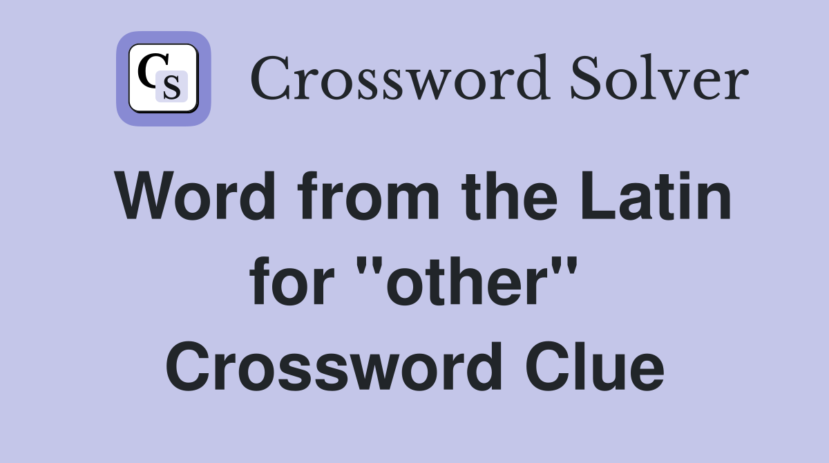 Word from the Latin for ''other'' Crossword Clue