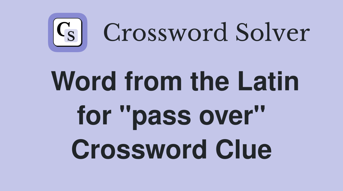 Word from the Latin for ''pass over'' Crossword Clue