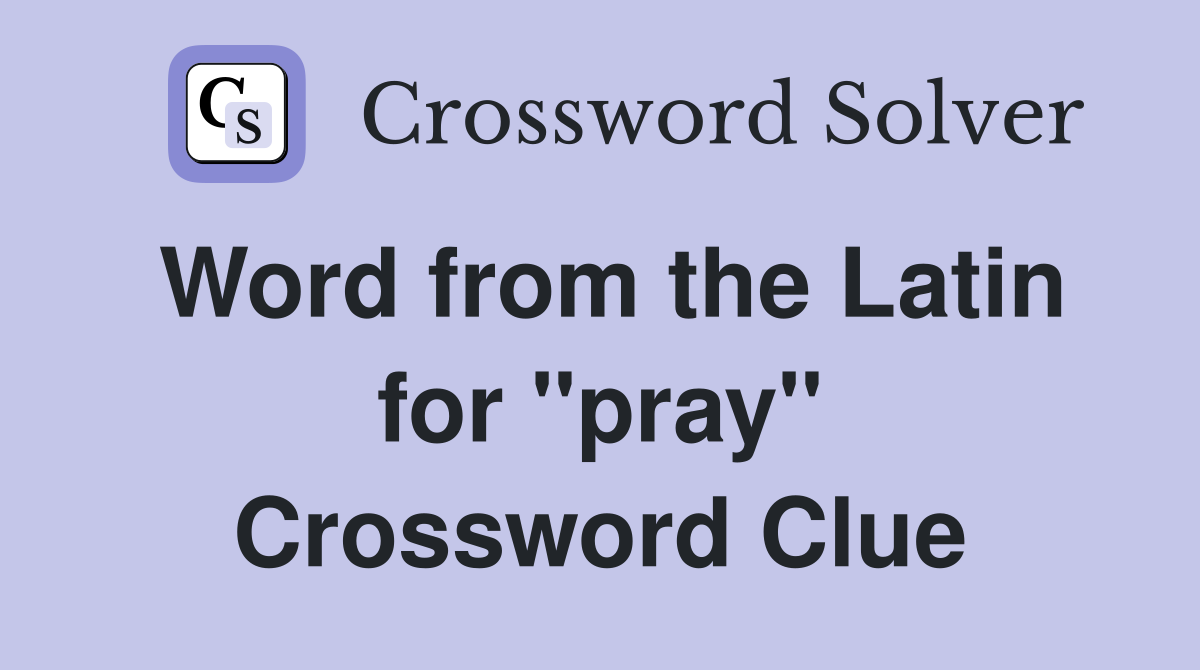 Word from the Latin for ''pray'' Crossword Clue