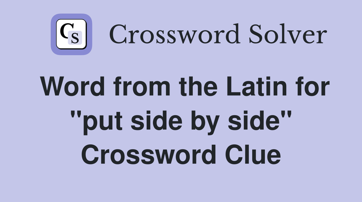 Word from the Latin for ''put side by side'' Crossword Clue