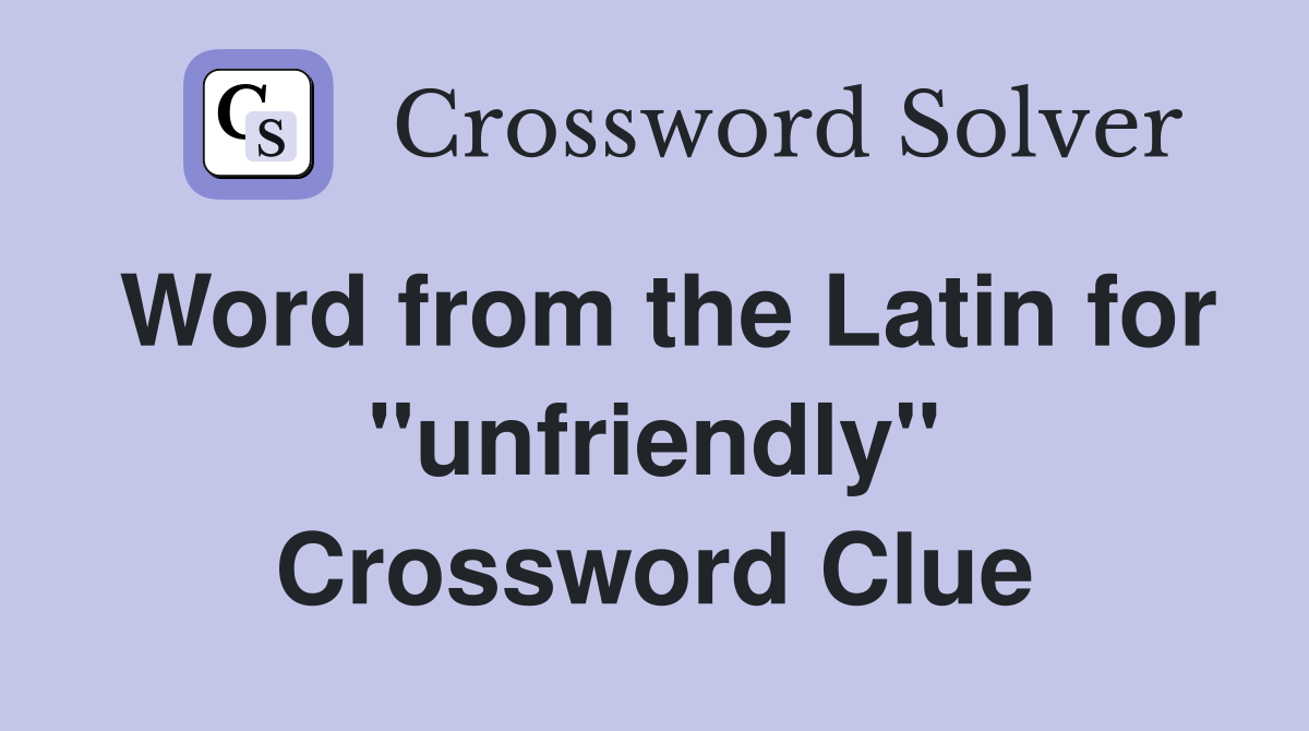 Word from the Latin for ''unfriendly'' Crossword Clue