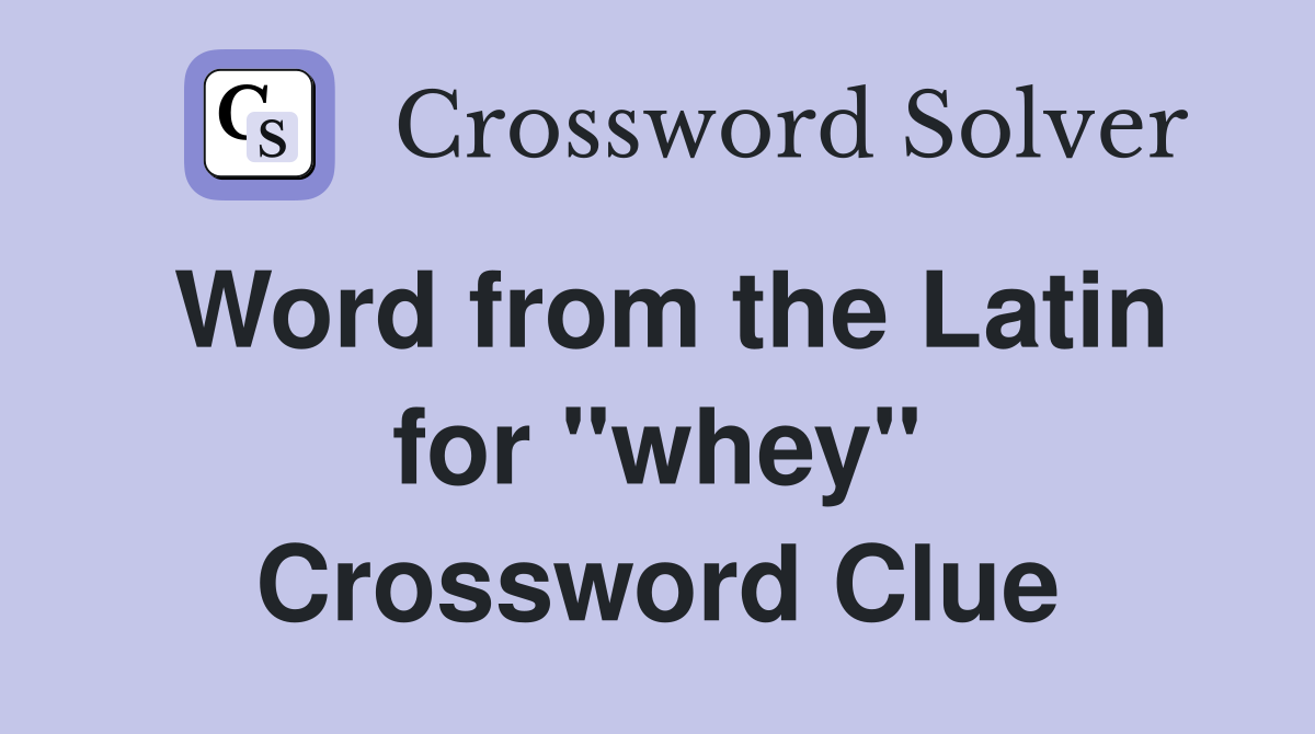 Word from the Latin for ''whey'' Crossword Clue