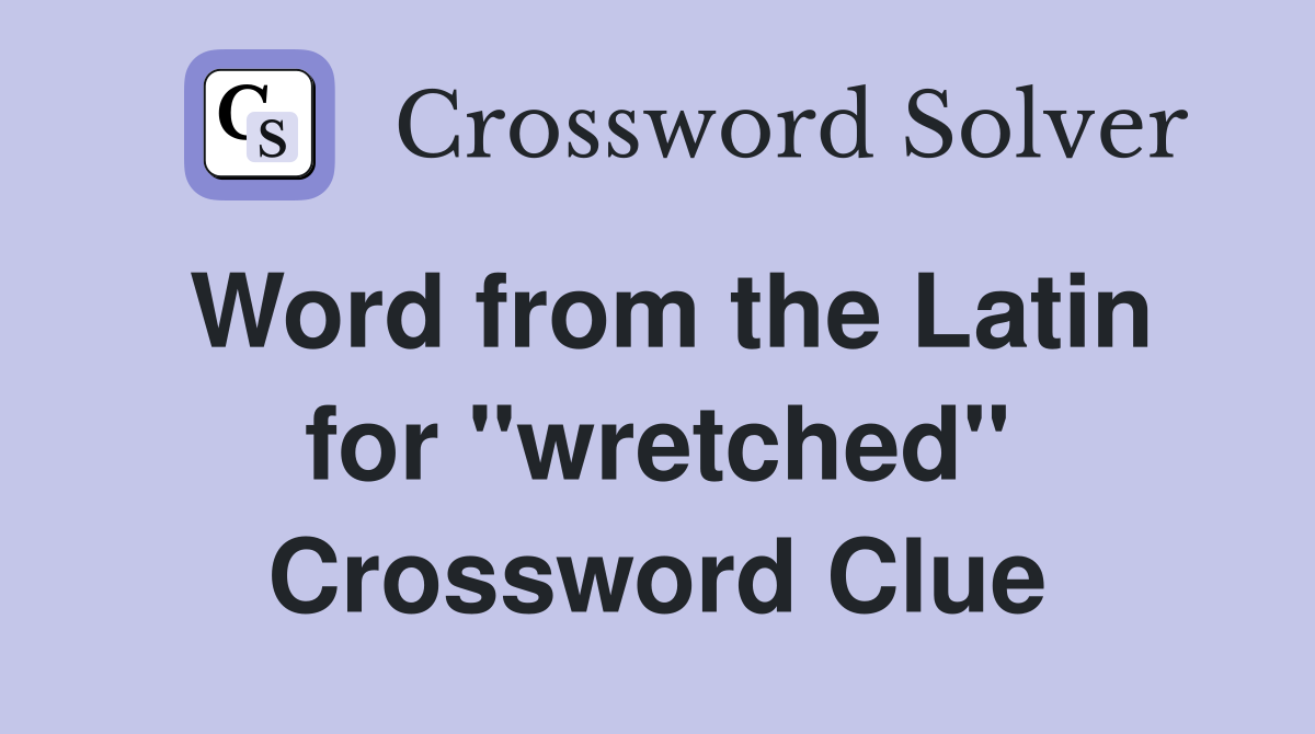 Word from the Latin for ''wretched'' Crossword Clue