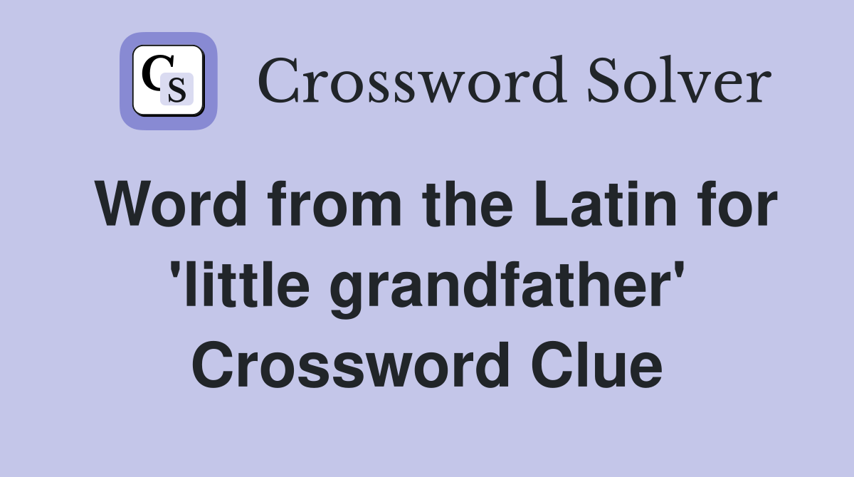 Word from the Latin for 'little grandfather' Crossword Clue
