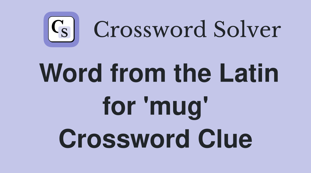 Word from the Latin for 'mug' Crossword Clue
