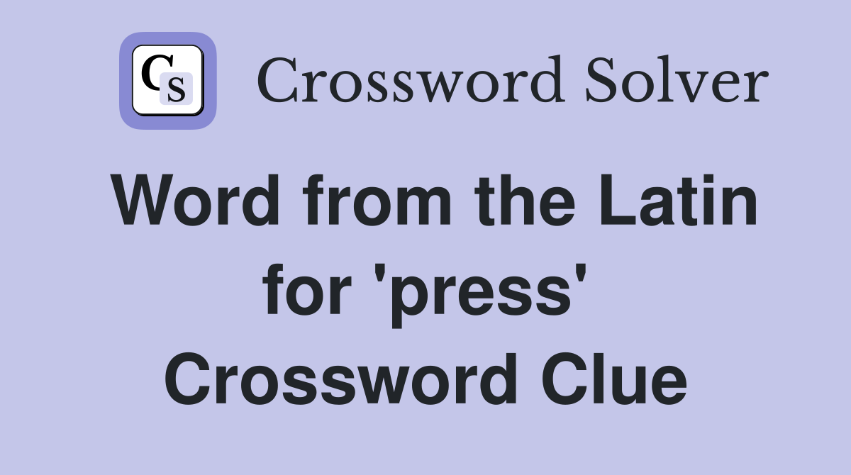 Word from the Latin for 'press' Crossword Clue