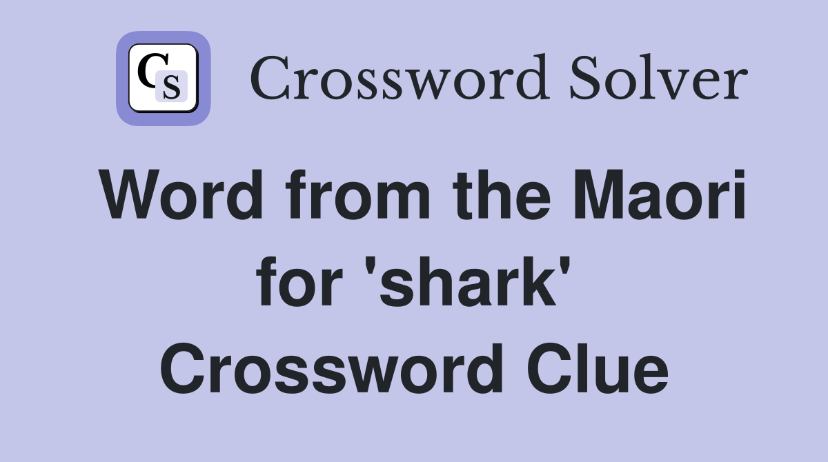 Word from the Maori for 'shark' Crossword Clue