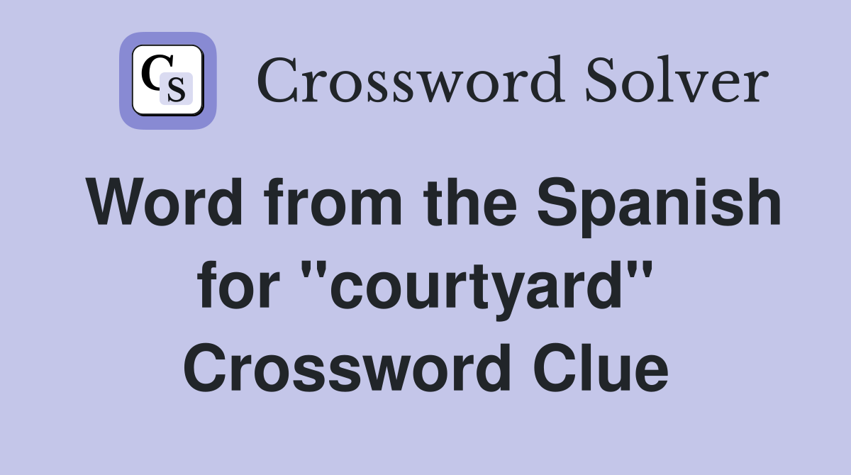 Word from the Spanish for ''courtyard'' Crossword Clue