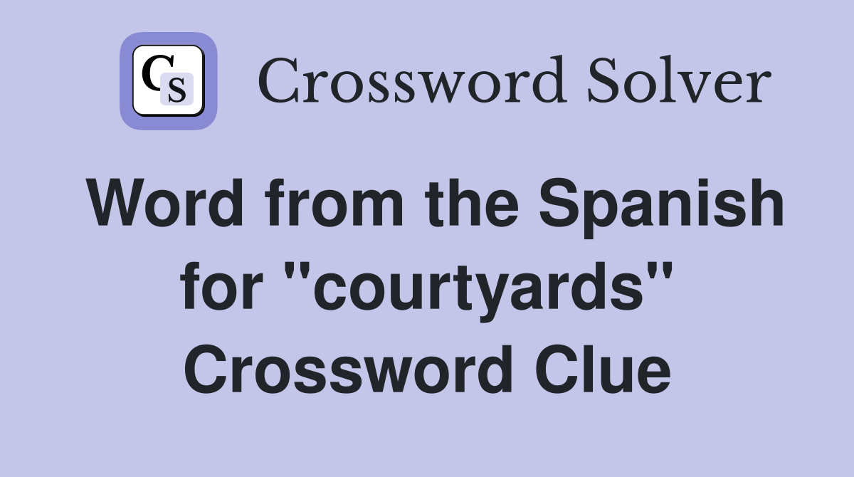 Word from the Spanish for ''courtyards'' Crossword Clue