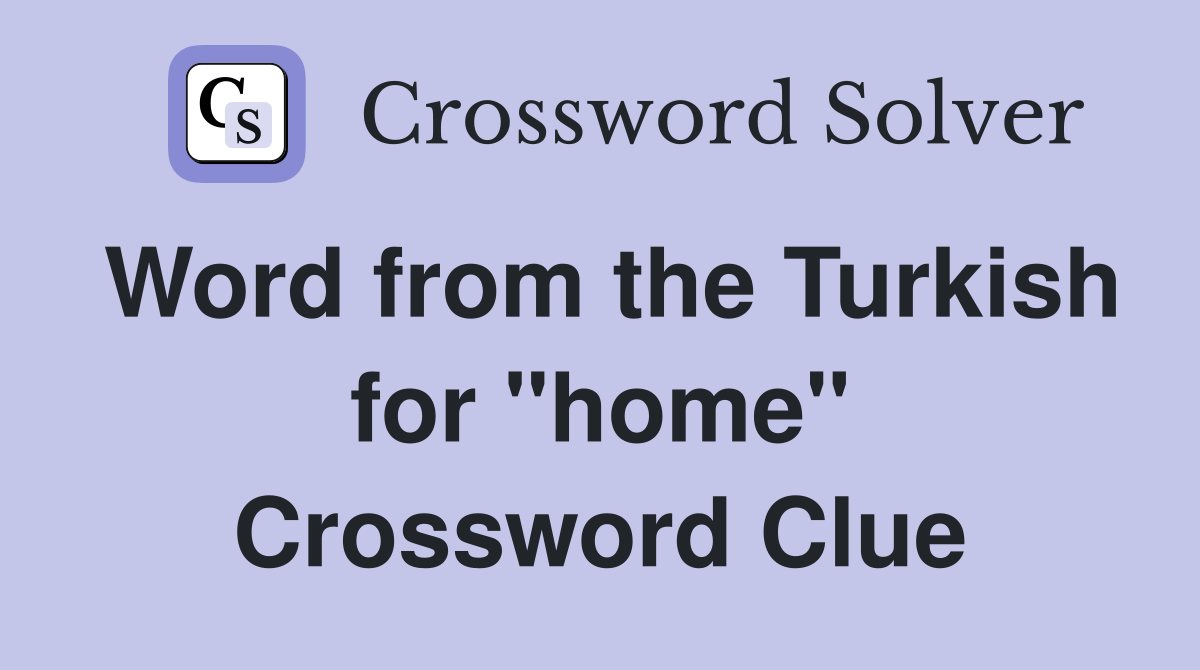 Word from the Turkish for "home" Crossword Clue