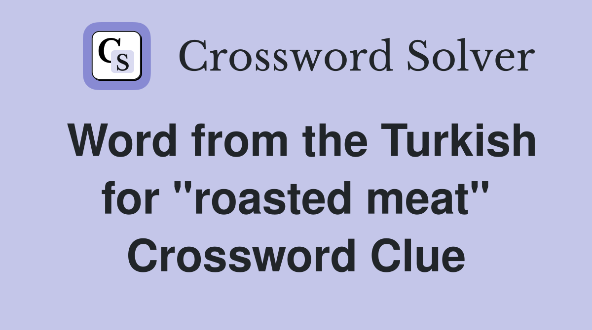 Word from the Turkish for "roasted meat" Crossword Clue