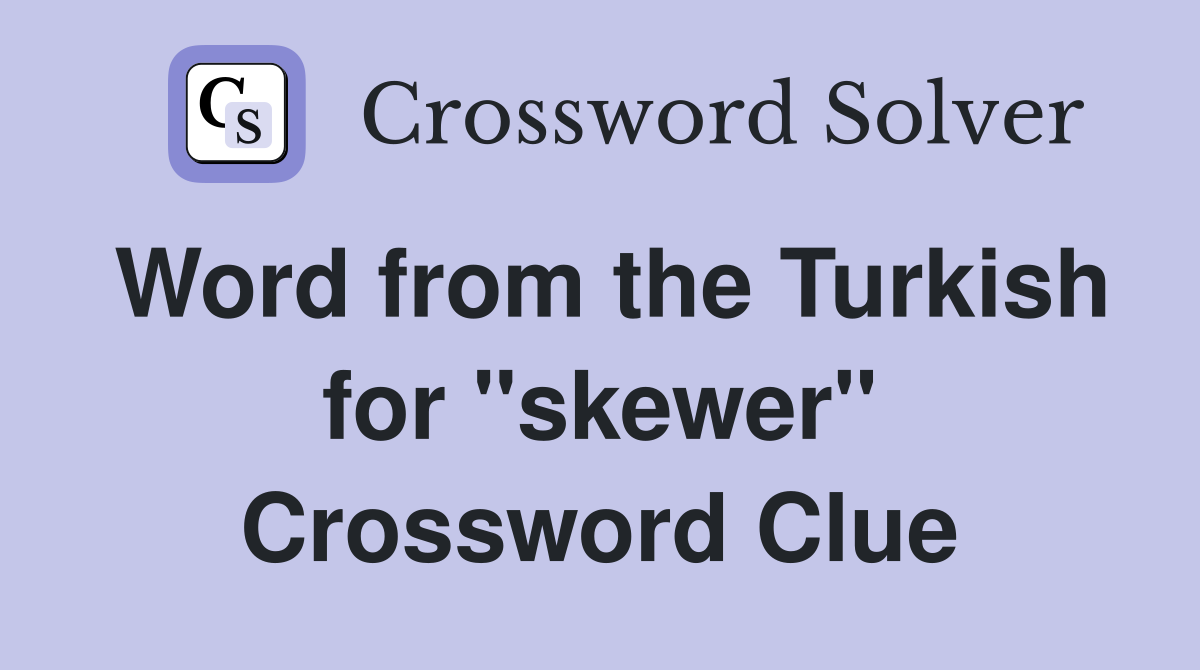 Word from the Turkish for "skewer" Crossword Clue