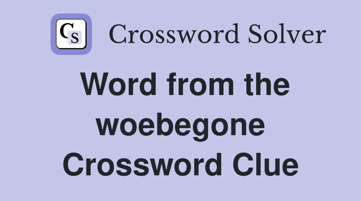 Word from the woebegone Crossword Clue