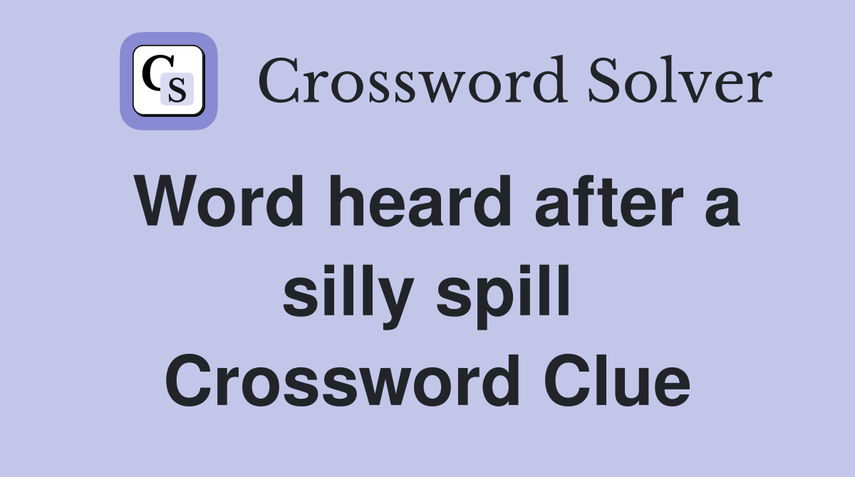 Word heard after a silly spill Crossword Clue