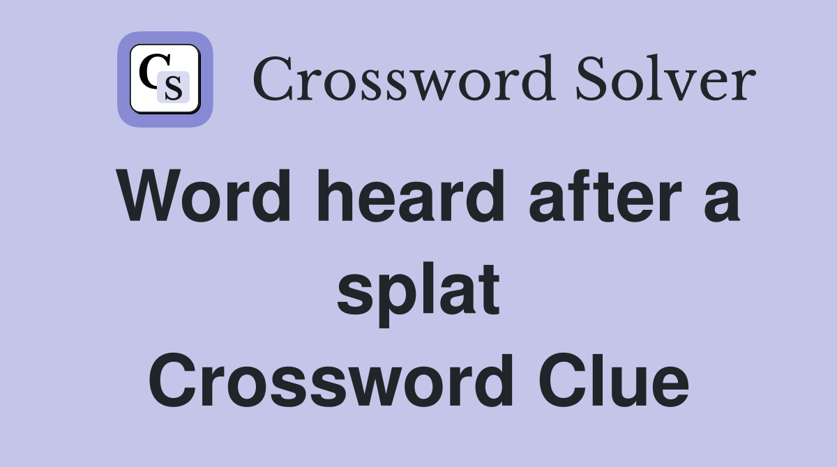 Word heard after a splat Crossword Clue
