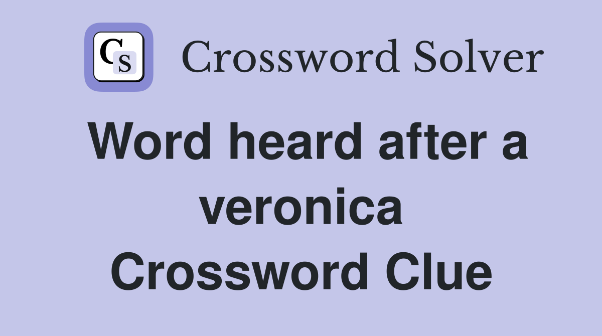 Word heard after a veronica Crossword Clue