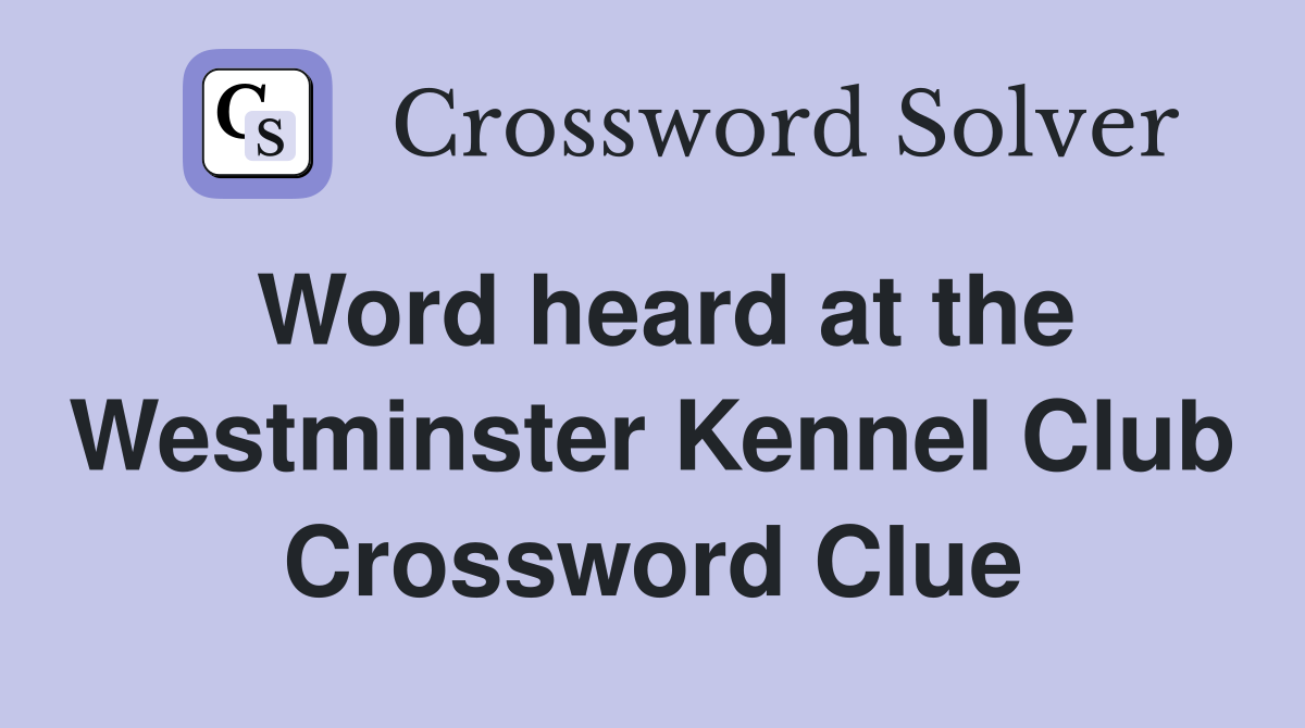 Word heard at the Westminster Kennel Club Crossword Clue
