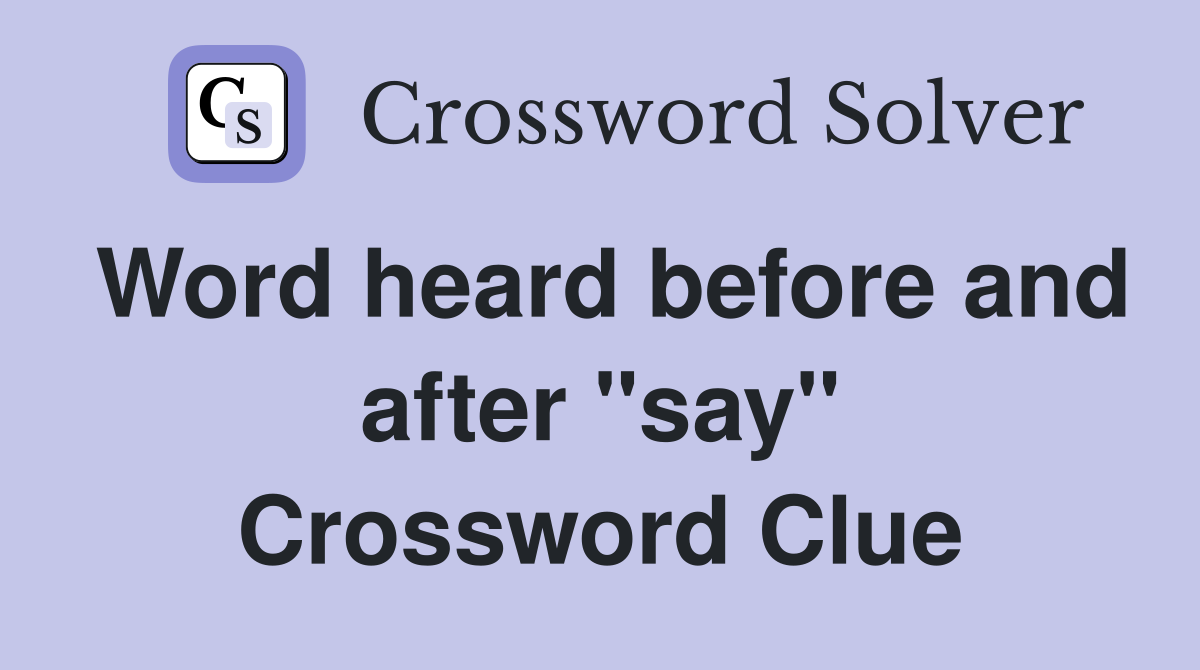 Word heard before and after "say" Crossword Clue
