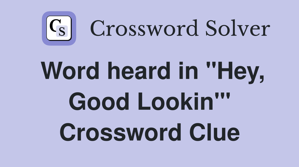 Word heard in "Hey, Good Lookin'" Crossword Clue