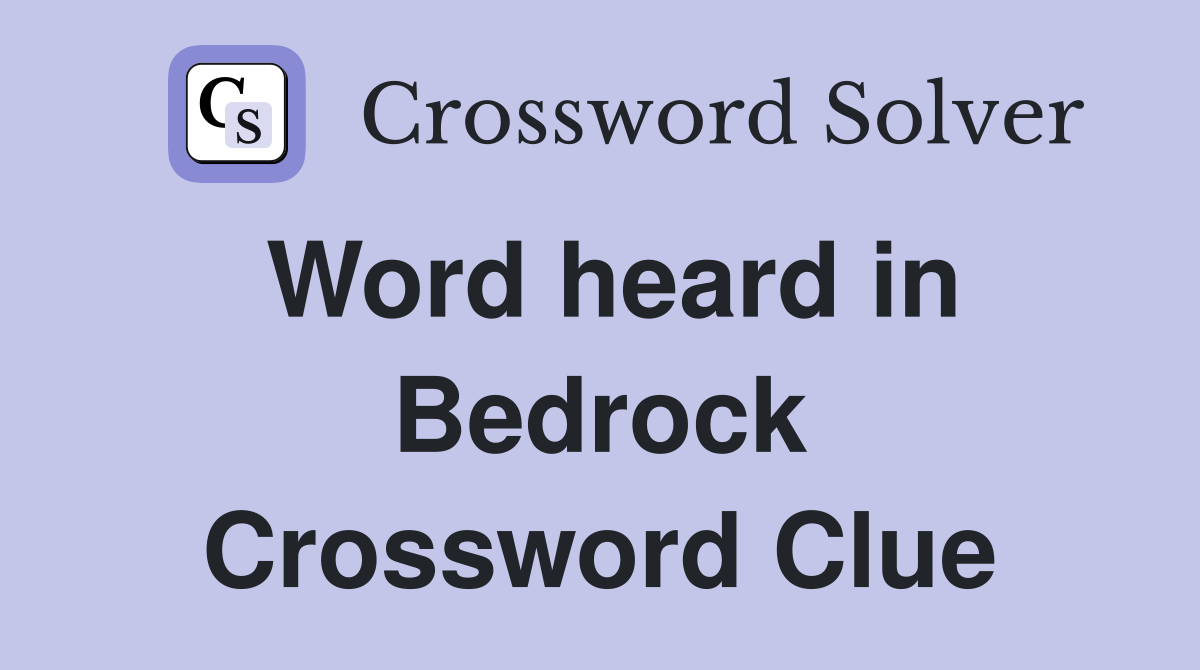 Word heard in Bedrock Crossword Clue