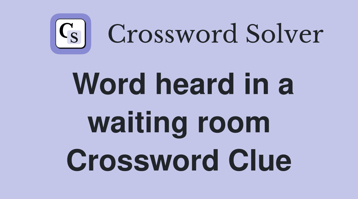 Word heard in a waiting room Crossword Clue