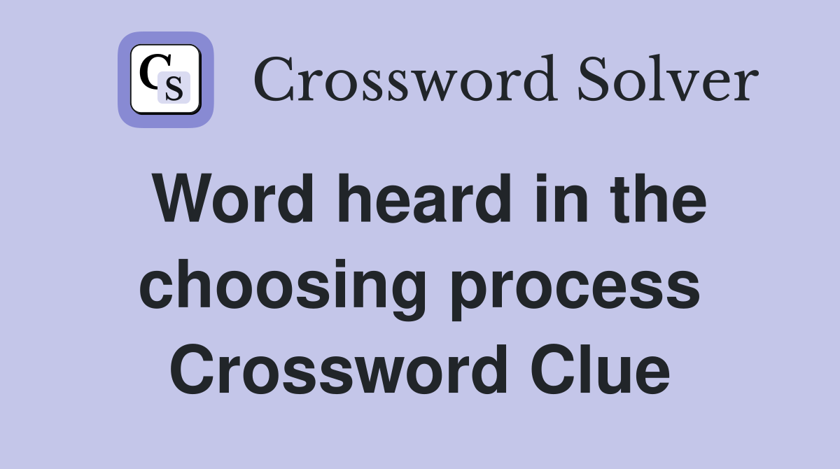 Word heard in the choosing process Crossword Clue