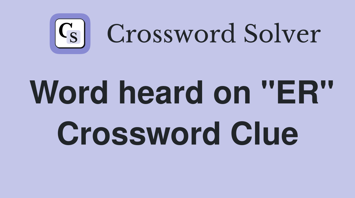 Word heard on "ER" Crossword Clue