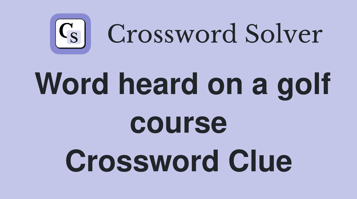 Word heard on a golf course Crossword Clue
