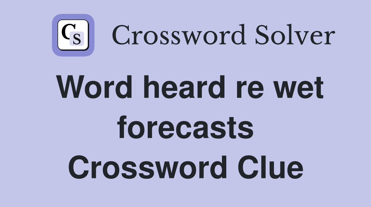 Word heard re wet forecasts Crossword Clue
