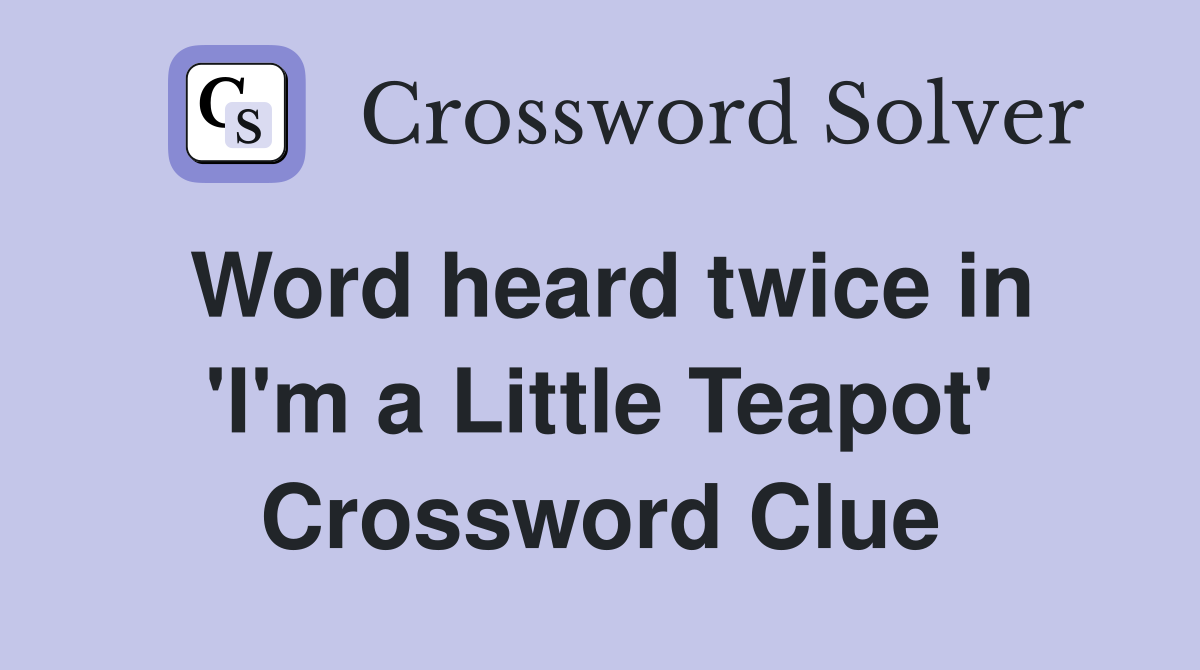 Word heard twice in 'I'm a Little Teapot' Crossword Clue