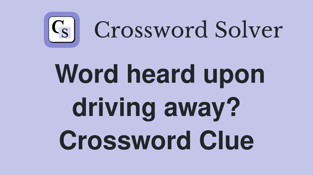 Word heard upon driving away? Crossword Clue