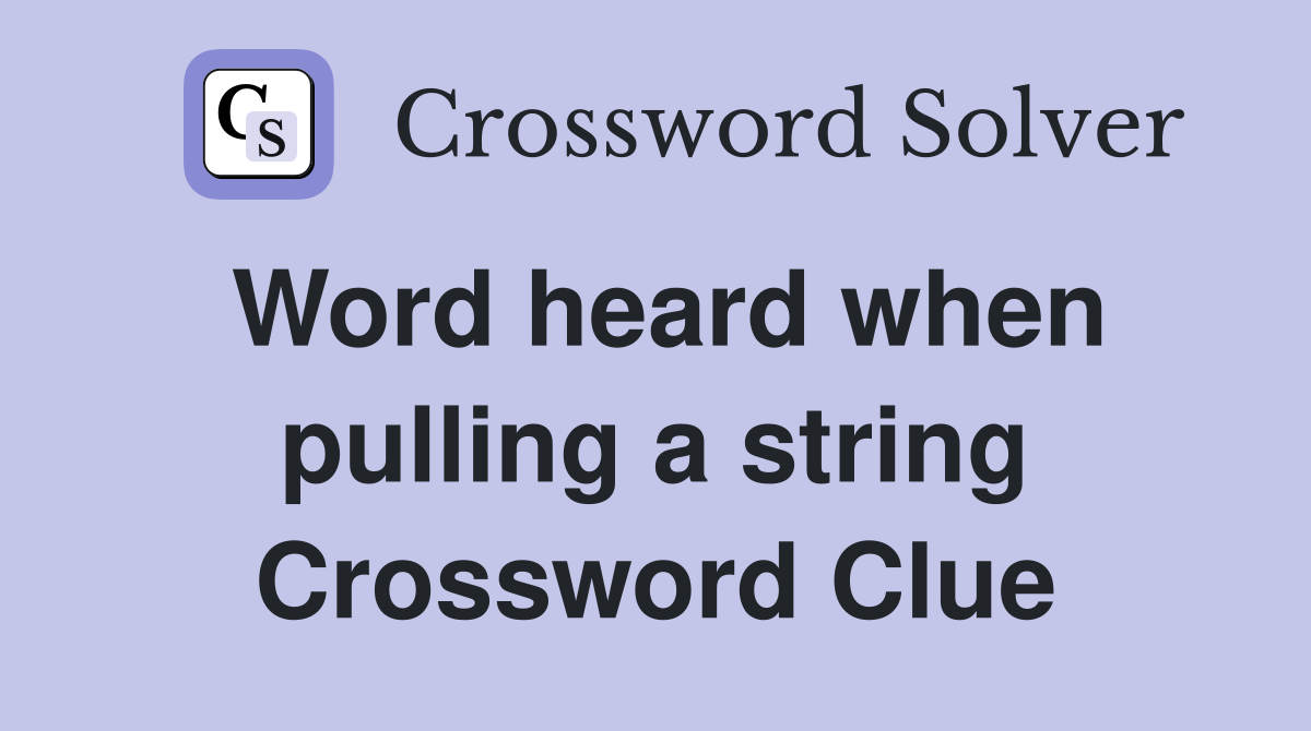 Word heard when pulling a string Crossword Clue