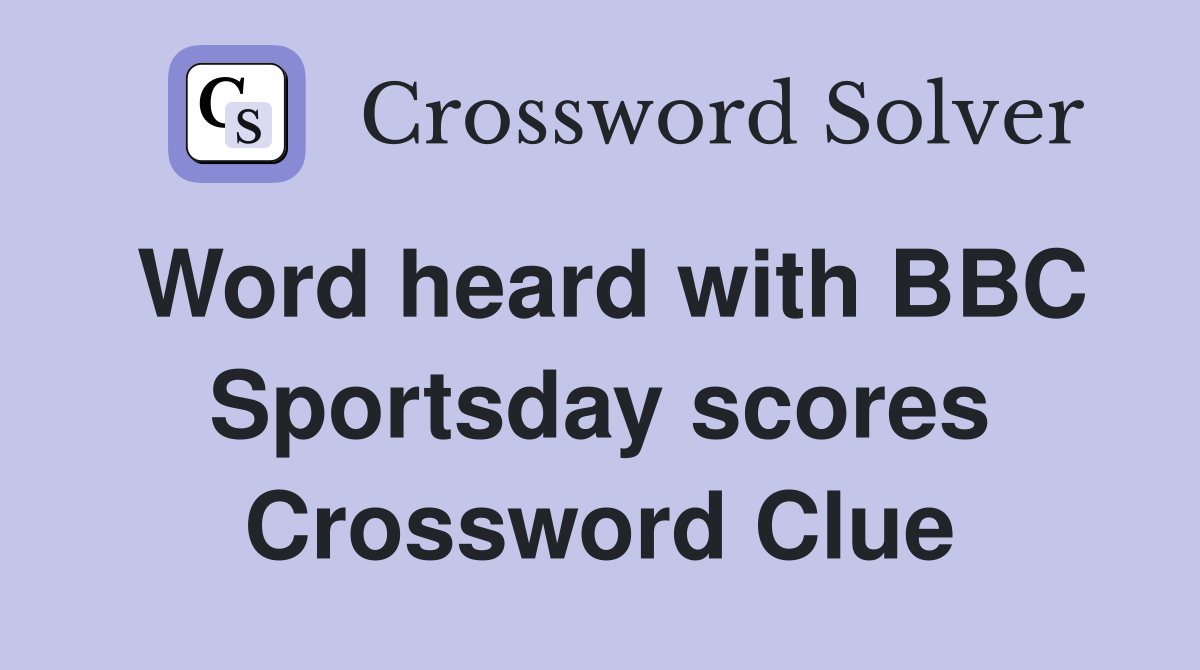 Word heard with BBC Sportsday scores Crossword Clue